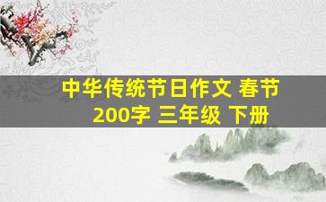 中华传统节日作文 春节200字 三年级 下册